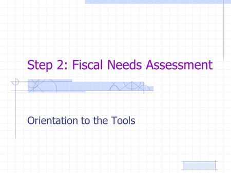 Step 2: Fiscal Needs Assessment Orientation to the Tools.