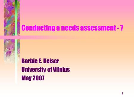 1 Conducting a needs assessment - 7 Barbie E. Keiser University of Vilnius May 2007.