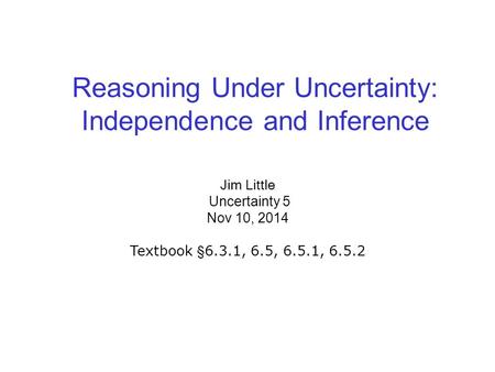 Reasoning Under Uncertainty: Independence and Inference Jim Little Uncertainty 5 Nov 10, 2014 Textbook §6.3.1, 6.5, 6.5.1, 6.5.2.