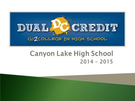 Canyon Lake High School 2014 - 2015. Dual Credit :  What Is It?  Why Do I Want It?  How Can I Get It?