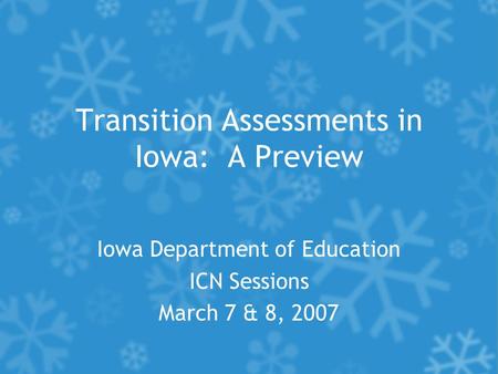 Transition Assessments in Iowa: A Preview Iowa Department of Education ICN Sessions March 7 & 8, 2007.