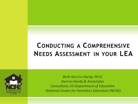 Beth Garriss Hardy, Ph.D. Garriss Hardy & Associates Consultant, US Department of Education National Center for Homeless Education (NCHE) C ONDUCTING A.