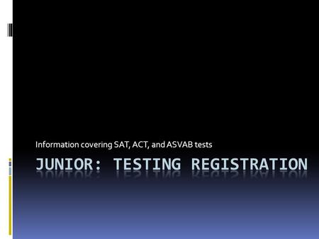 Information covering SAT, ACT, and ASVAB tests. *It was first called the Scholastic Aptitude Test, then the Scholastic Assessment Test, but now SAT does.