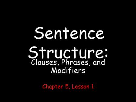 Sentence Structure: Clauses, Phrases, and Modifiers Chapter 5, Lesson 1.