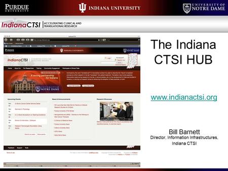 IndianaCTSI ACCELERATING CLINICAL AND TRANSLATIONAL RESEARCH The Indiana CTSI HUB Bill Barnett Director, Information Infrastructures, Indiana CTSI www.indianactsi.org.