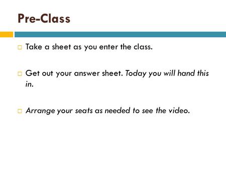 Pre-Class  Take a sheet as you enter the class.  Get out your answer sheet. Today you will hand this in.  Arrange your seats as needed to see the video.