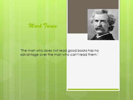 Mark Twain The man who does not read good books has no advantage over the man who can't read them.