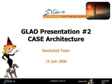 BEWITCHED 15/06/2006Soutenance GLAO #2 slide 1 GLAO Presentation #2 CASE Architecture Bewitched Team 15 Juin 2006.