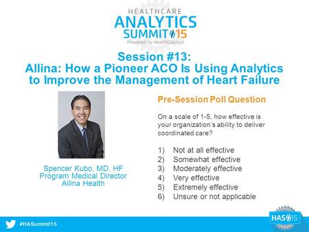 #HASummit14 Session #13: Allina: How a Pioneer ACO Is Using Analytics to Improve the Management of Heart Failure Pre-Session Poll Question On a scale of.