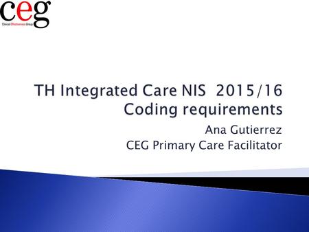 Ana Gutierrez CEG Primary Care Facilitator.  Quick update on AUA  Step 1: code eligibility  Step 2: obtain and code consent  Step 3: code entry onto.