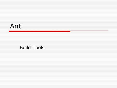 Ant Build Tools.  Creating a product from source may take several steps: Compile Link Copy files to various directories Remove intermediate files Generate.