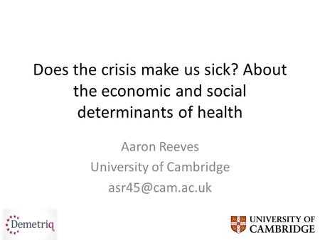 Does the crisis make us sick? About the economic and social determinants of health Aaron Reeves University of Cambridge