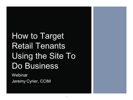 1 How to Target Retail Tenants Using the Site To Do Business Webinar Jeremy Cyrier, CCIM 1.