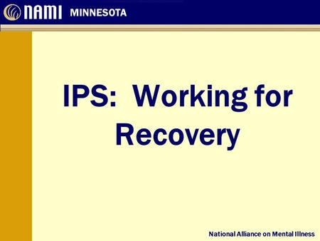 National Alliance on Mental Illness MINNESOTA National Alliance on Mental Illness IPS: Working for Recovery.