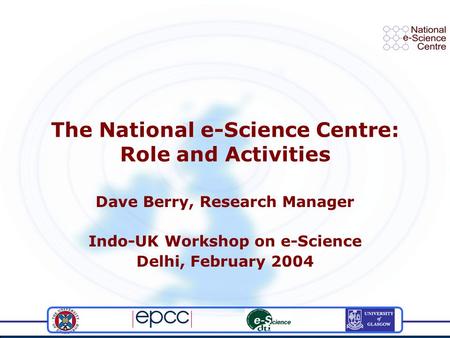 The National e-Science Centre: Role and Activities Dave Berry, Research Manager Indo-UK Workshop on e-Science Delhi, February 2004.