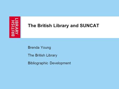 The British Library and SUNCAT Brenda Young The British Library Bibliographic Development.