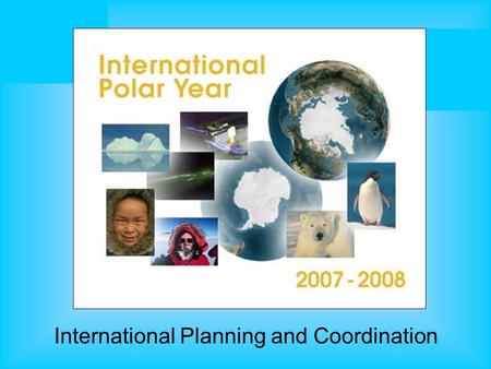 International Planning and Coordination. IPY Vision An international program of coordinated research to explore the polar regions, deepen understanding.