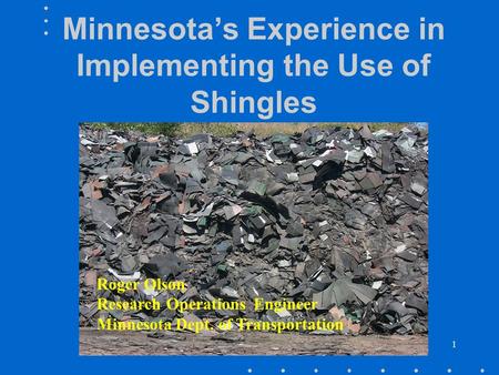 1 Minnesota’s Experience in Implementing the Use of Shingles Roger Olson Research Operations Engineer Minnesota Dept. of Transportation.