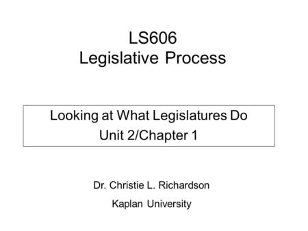 LS606 Legislative Process Looking at What Legislatures Do Unit 2/Chapter 1 Dr. Christie L. Richardson Kaplan University.