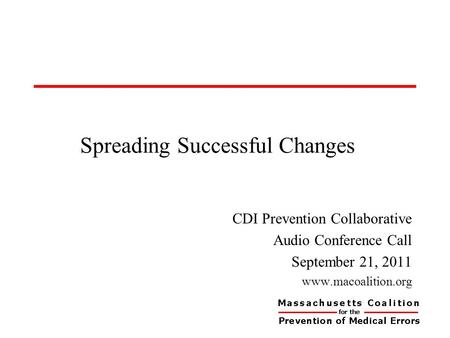 Spreading Successful Changes CDI Prevention Collaborative Audio Conference Call September 21, 2011 www.macoalition.org.