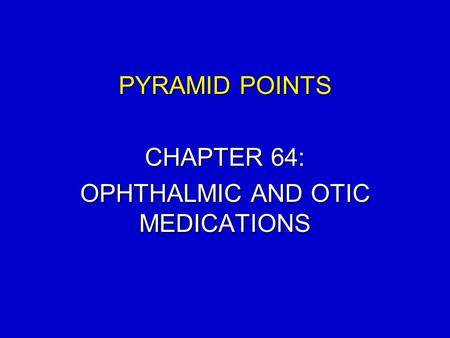 PYRAMID POINTS CHAPTER 64: OPHTHALMIC AND OTIC MEDICATIONS.