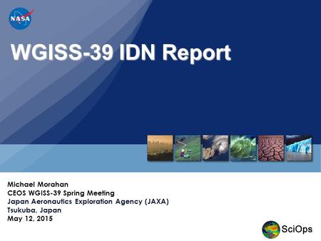 WGISS-39 IDN Report Michael Morahan CEOS WGISS-39 Spring Meeting Japan Aeronautics Exploration Agency (JAXA) Tsukuba, Japan May 12, 2015.