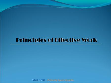 Future Mynds … Performing beyond perception. Principles of Effective Work.