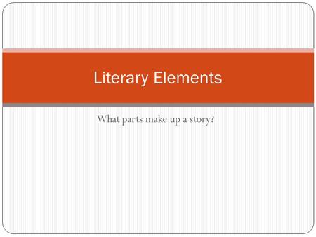 What parts make up a story? Literary Elements Story Grammar  Plot  Exposition  Rising Action  Climax  Falling Action  Resolution  Characters 