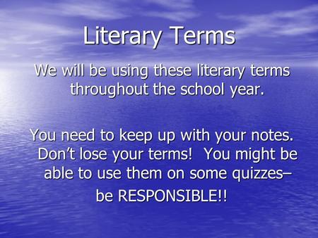 Literary Terms We will be using these literary terms throughout the school year. You need to keep up with your notes. Don’t lose your terms! You might.