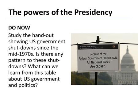 DO NOW Study the hand-out showing US government shut-downs since the mid-1970s. Is there any pattern to these shut- downs? What can we learn from this.