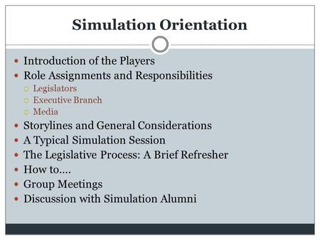 Simulation Orientation Introduction of the Players Role Assignments and Responsibilities  Legislators  Executive Branch  Media Storylines and General.