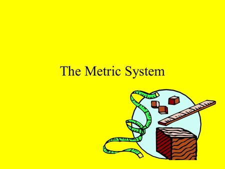 The Metric System.