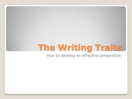 The Writing Traits How to develop an effective composition.