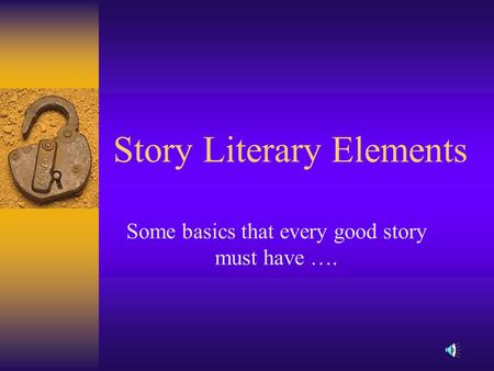 Story Literary Elements Some basics that every good story must have ….