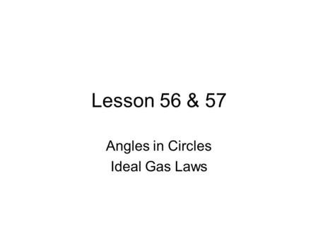 Lesson 56 & 57 Angles in Circles Ideal Gas Laws. Key Points for Circles central angles: –angle with vertex on center of circle –equal to the measure of.