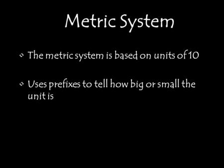 The metric system is based on units of 10 Uses prefixes to tell how big or small the unit is Metric System.