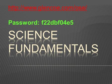 Http://www.glencoe.com/ose/ Password: f22dbf04e5 Science Fundamentals.