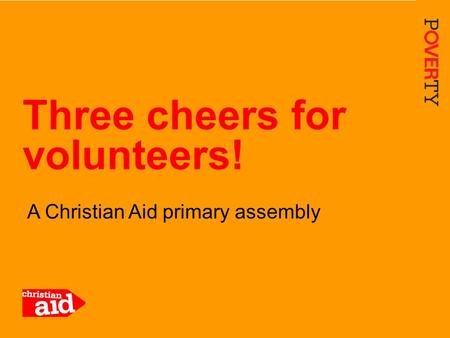 1 A Christian Aid primary assembly Three cheers for volunteers!