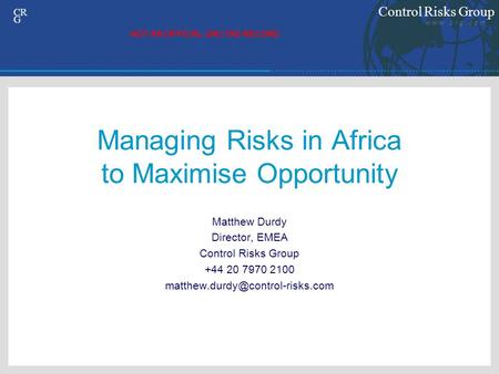 Control Risks Group w w w. c r g. c o m CR G Managing Risks in Africa to Maximise Opportunity Matthew Durdy Director, EMEA Control Risks Group +44 20 7970.