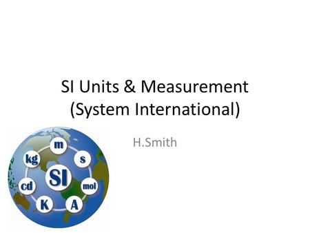 SI Units & Measurement (System International) H.Smith.