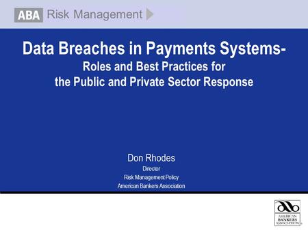 Data Breaches in Payments Systems- Roles and Best Practices for the Public and Private Sector Response Don Rhodes Director Risk Management Policy American.