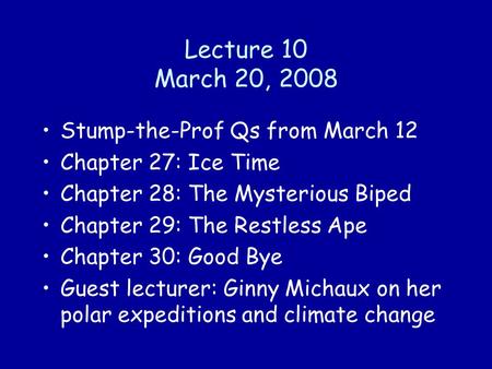 Lecture 10 March 20, 2008 Stump-the-Prof Qs from March 12 Chapter 27: Ice Time Chapter 28: The Mysterious Biped Chapter 29: The Restless Ape Chapter 30: