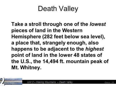 Unit 2 – Making Mountains – Death Valley Geosc. 10 Death Valley Take a stroll through one of the lowest pieces of land in the Western Hemisphere (282 feet.