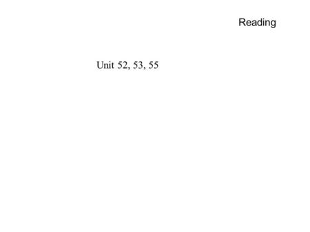 Reading Unit 52, 53, 55. Homework 7 Unit 52 problems 4, 6, 7, 8 Unit 53 problems 5, 6, 9, 11,12 Unit 55 problems 5, 6.