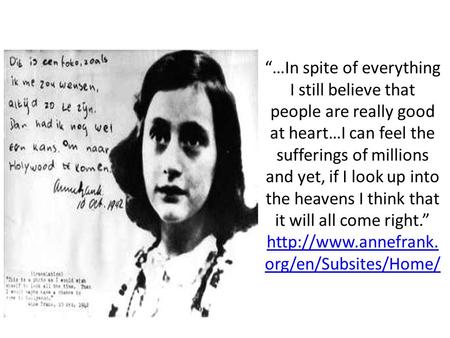 “…In spite of everything I still believe that people are really good at heart…I can feel the sufferings of millions and yet, if I look up into the heavens.