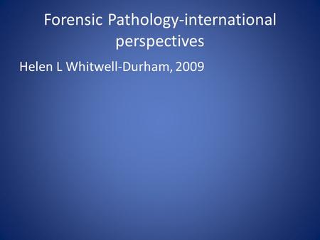 Forensic Pathology-international perspectives Helen L Whitwell-Durham, 2009.