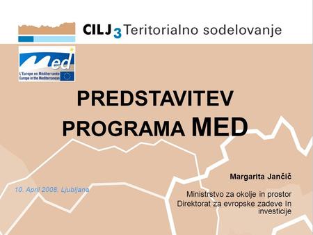 PREDSTAVITEV PROGRAMA MED Margarita Jančič Ministrstvo za okolje in prostor Direktorat za evropske zadeve In investicije 10. April 2008, Ljubljana.