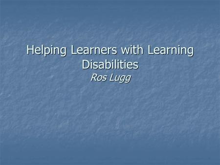 Helping Learners with Learning Disabilities Ros Lugg.