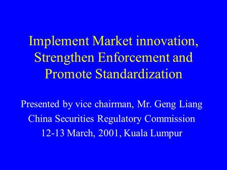 Implement Market innovation, Strengthen Enforcement and Promote Standardization Presented by vice chairman, Mr. Geng Liang China Securities Regulatory.