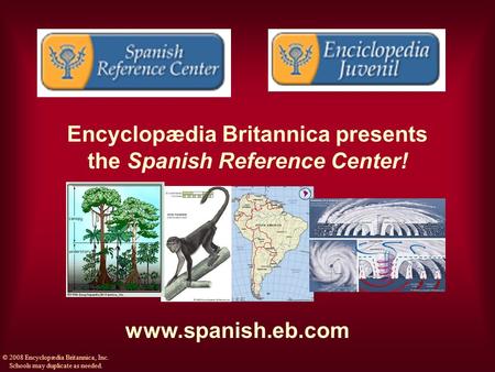 Encyclopædia Britannica presents the Spanish Reference Center! www.spanish.eb.com © 2008 Encyclopædia Britannica, Inc. Schools may duplicate as needed.